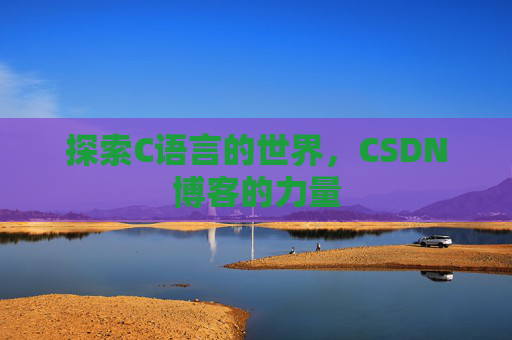 探索C语言的世界，CSDN博客的力量